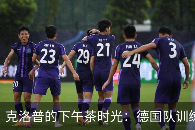 克洛普的下午茶时光：德国队训练的“大翻转”！