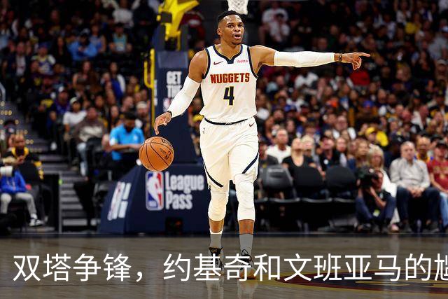 双塔争锋，约基奇和文班亚马的尴尬时刻