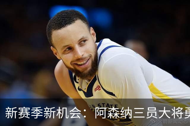 新赛季新机会：阿森纳三员大将勇闯杯赛