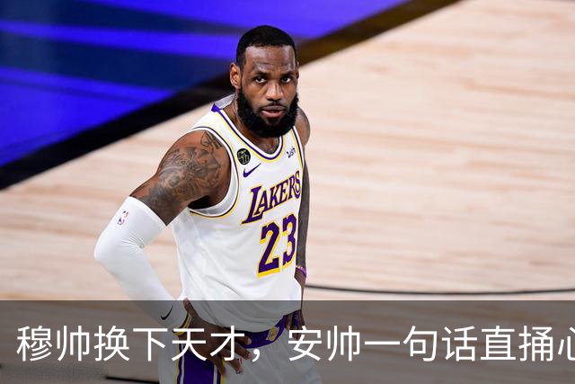 穆帅换下天才，安帅一句话直捅心窝！