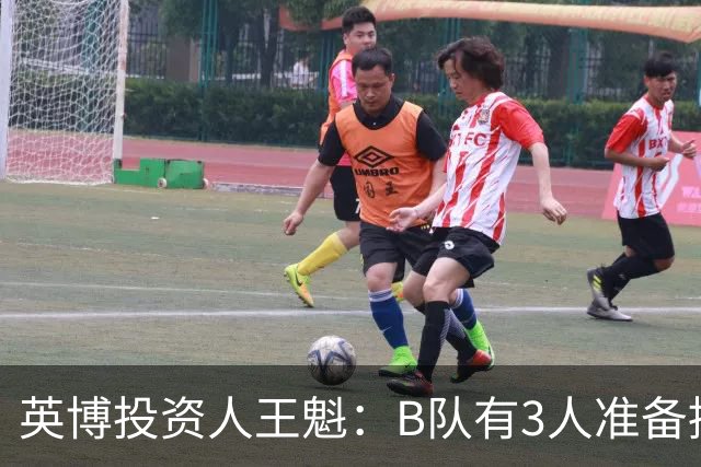 英博投资人王魁：B队有3人准备提拔一线队；希望为自我造血探索新路